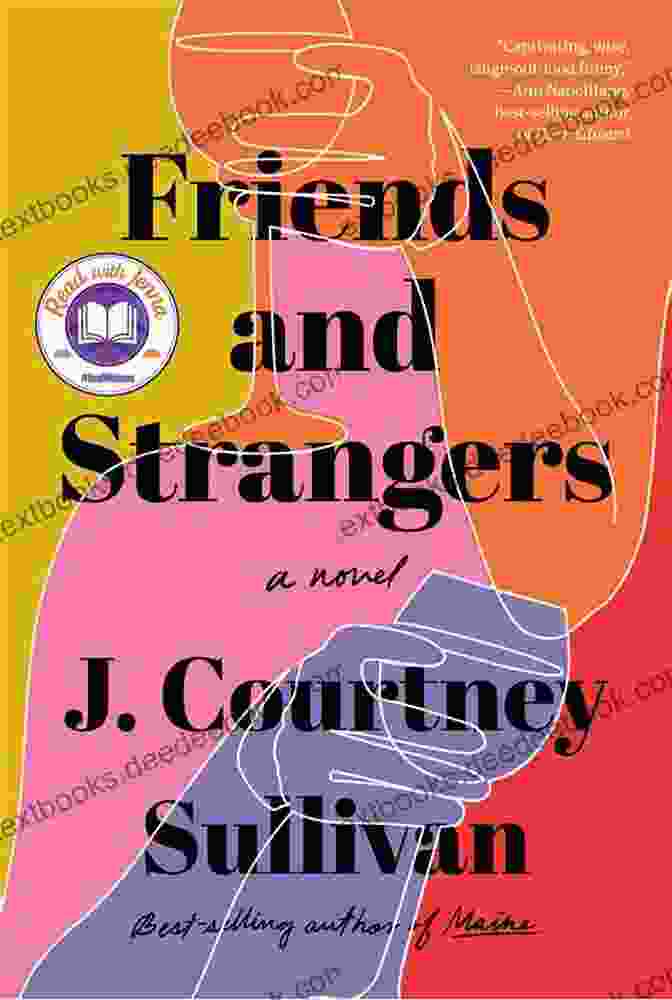 Friends And Strangers By J. Courtney Sullivan, A Novel About The Complexities Of Family, The Power Of Friendship, And The Enduring Nature Of Love. Friends And Strangers: A Novel