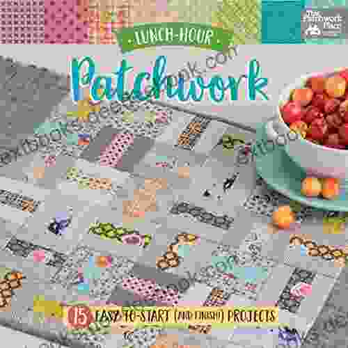 Lunch Hour Patchwork: 15 Easy To Start (and Finish ) Projects