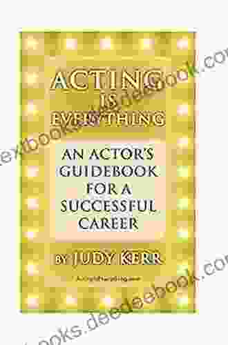 Acting Is Everything: An Actor S Guidebook For A Successful Career