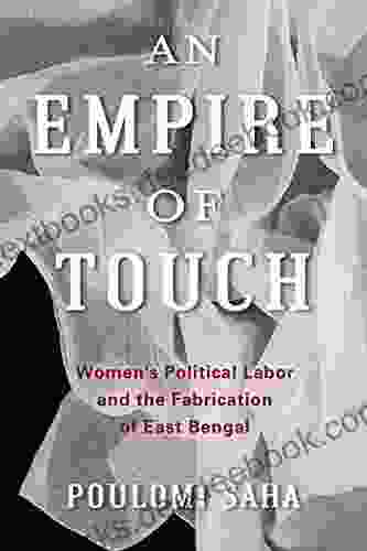 An Empire Of Touch: Women S Political Labor And The Fabrication Of East Bengal (Gender And Culture Series)