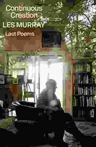 Continuous Creation: Last Poems Les Murray