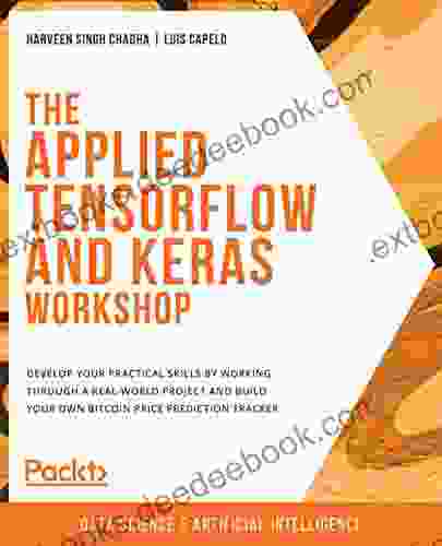 The Applied TensorFlow And Keras Workshop: Develop Your Practical Skills By Working Through A Real World Project And Build Your Own Bitcoin Price Prediction Tracker