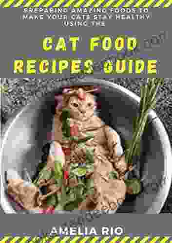 Preparing Amazing Foods To Make Your Cats Stay Healthy Using The Cat Food Recipes Guide: Home Made Approaches To Cater For Your Pets Nutritionally