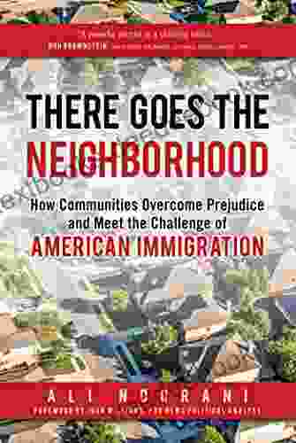 There Goes The Neighborhood: How Communities Overcome Prejudice And Meet The Challenge Of American Immigration