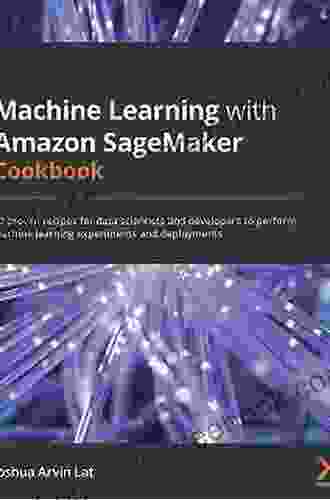Machine Learning With Amazon SageMaker Cookbook: 80 Proven Recipes For Data Scientists And Developers To Perform Machine Learning Experiments And Deployments