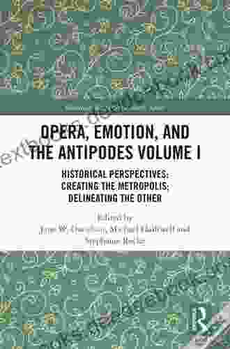 Opera Emotion And The Antipodes Volume I: Historical Perspectives: Creating The Metropolis Delineating The Other (Routledge Research In Music 1)
