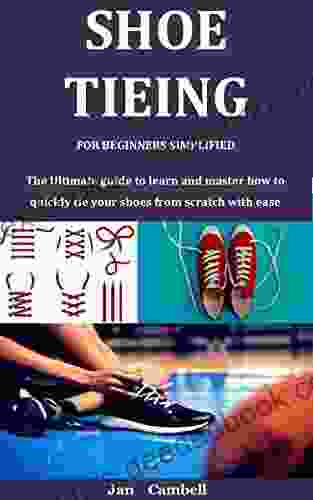 Shoe Tieing For Beginners Simplified: The Ultimate Guide To Learn And Master How To Quickly Tie Your Shoes From Scratch With Ease