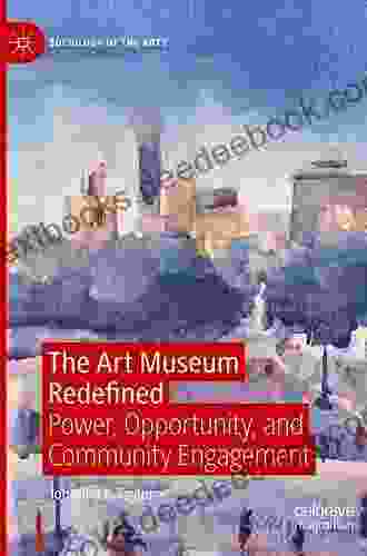 The Art Museum Redefined: Power Opportunity And Community Engagement (Sociology Of The Arts)