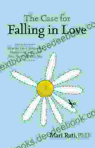 The Case For Falling In Love: Why We Can T Master The Madness Of Love And Why That S The Best Part