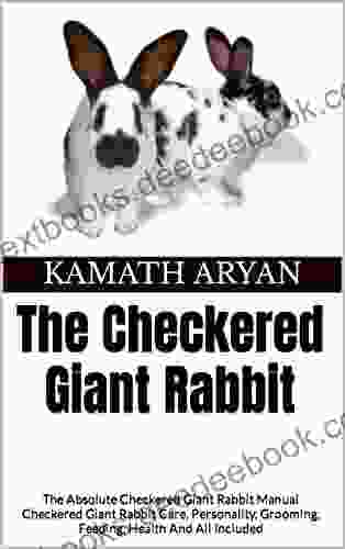 The Checkered Giant Rabbit: The Absolute Checkered Giant Rabbit Manual Checkered Giant Rabbit Care Personality Grooming Feeding Health And All Included