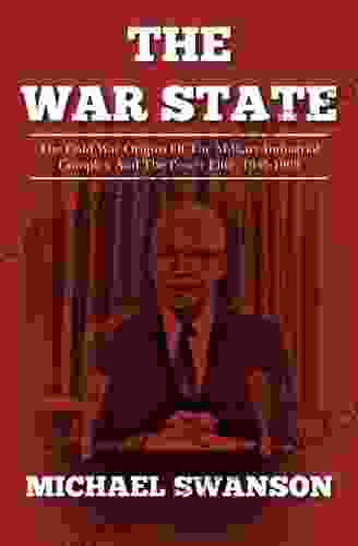 The War State: The Cold War Origins Of The Military Industrial Complex And The Power Elite 1945 1963