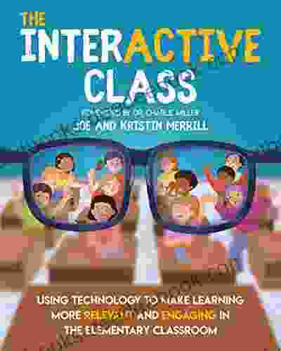 The InterACTIVE Class: Using Technology To Make Learning More Relevant And Engaging In The Elementary Class