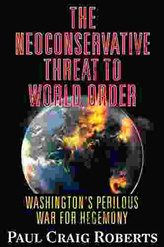 The Neoconserative Threat To World Order: America S Perilous War For Hegemony