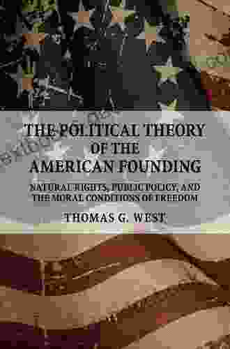 The Political Theory Of The American Founding: Natural Rights Public Policy And The Moral Conditions Of Freedom