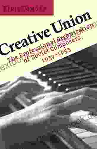 Creative Union: The Professional Organization Of Soviet Composers 1939 1953 (The Professional Organization Of Soviet Composers 1939 1953)