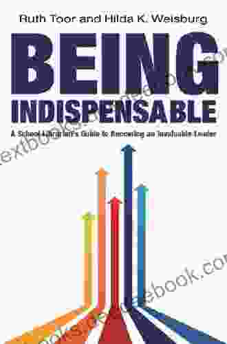 Being Indispensable: A School Librarian S Guide To Becoming An Invaluable Leader