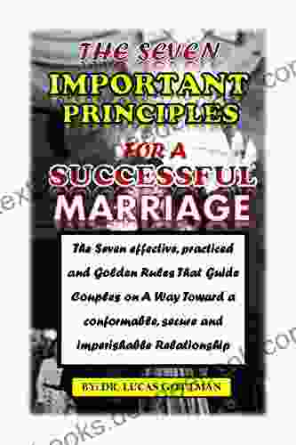 THE SEVEN IMPORTANT PRINCIPLES FOR A SUCCESSFUL MARRIAGE: The Seven Effective Practiced And Golden Rules That Guide Couples On A Way Toward A Conformable Secure And Imperishable Relationship