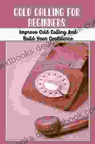 Cold Calling For Beginners: Improve Cold Calling And Build Your Confidence