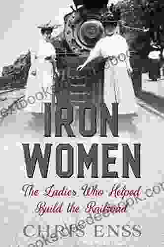 Iron Women: The Ladies Who Helped Build The Railroad