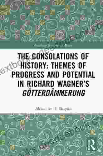 The Consolations Of History: Themes Of Progress And Potential In Richard Wagner S Gotterdammerung (Routledge Research In Music)