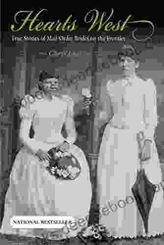 Hearts West: True Stories Of Mail Order Brides On The Frontier