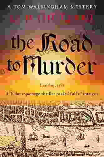 The Road To Murder: A Tudor Espionage Thriller Packed Full Of Intrigue (Tom Walsingham Mysteries 1)