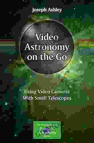 Video Astronomy On The Go: Using Video Cameras With Small Telescopes (The Patrick Moore Practical Astronomy Series)