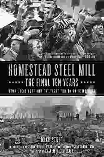 Homestead Steel Mill The Final Ten Years: USWA Local 1397 And The Fight For Union Democracy