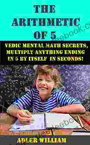 The Arithmetic Of 5: Vedic Mental Math Secrets Multiply Anything Ending In 5 Is Seconds